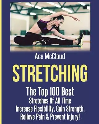 Estiramientos: Los 100 mejores estiramientos de todos los tiempos: Aumente la flexibilidad, gane fuerza, alivie el dolor y prevenga lesiones - Stretching: The Top 100 Best Stretches Of All Time: Increase Flexibility, Gain Strength, Relieve Pain & Prevent Injury