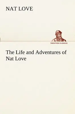 Vida y aventuras de Nat Love, más conocido en la región ganadera como Deadwood Dick - The Life and Adventures of Nat Love Better Known in the Cattle Country as Deadwood Dick