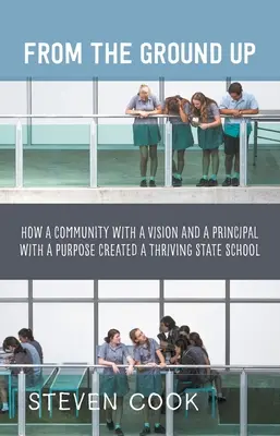 From the Ground Up: How a Community with a Vision and a Principal with a Purpose Created a Thriving State School (Desde los cimientos: cómo una comunidad con una visión y un director con un propósito crearon una escuela pública próspera) - From the Ground Up: How a Community with a Vision and a Principal with a Purpose Created a Thriving State School