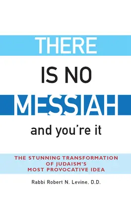 No hay Mesías... y tú lo eres: La asombrosa transformación de la idea más provocativa del judaísmo - There Is No Messiah--And You're It: The Stunning Transformation of Judaism's Most Provocative Idea