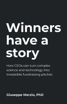 Los ganadores tienen una historia: Cómo las Ceos pueden convertir la ciencia y la tecnología complejas en argumentos irresistibles para recaudar fondos - Winners Have a Story: How Ceos Can Turn Complex Science and Technology Into Irresistible Fundraising Pitches