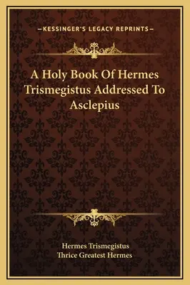 Libro sagrado de Hermes Trismegisto dirigido a Asclepio - A Holy Book Of Hermes Trismegistus Addressed To Asclepius