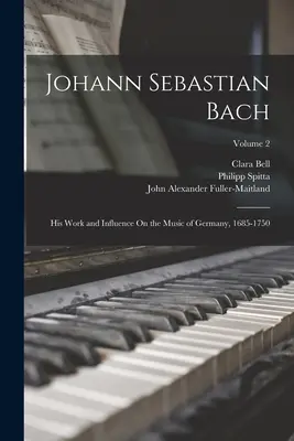 Johann Sebastian Bach: Su obra e influencia en la música de Alemania, 1685-1750; Volumen 2 - Johann Sebastian Bach: His Work and Influence On the Music of Germany, 1685-1750; Volume 2