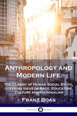 Antropología y vida moderna: El Clásico del Estudio Social Humano, que abarca las Ideas de Raza, Educación, Cultura y Nacionalismo - Anthropology and Modern Life: The Classic of Human Social Study, covering Ideas of Race, Education, Culture and Nationalism