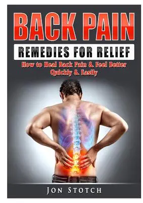 Remedios para aliviar el dolor de espalda: Cómo curar el dolor de espalda y sentirse mejor rápida y fácilmente - Back Pain Remedies for Relief: How to Heal Back Pain & Feel Better Quickly & Easily