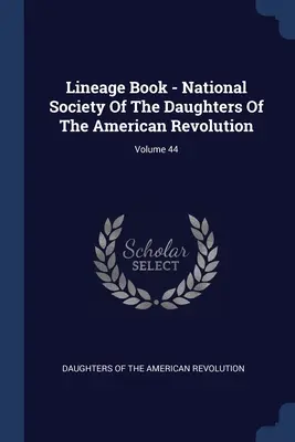 Lineage Book - Sociedad Nacional de las Hijas de la Revolución Americana; Volumen 44 - Lineage Book - National Society Of The Daughters Of The American Revolution; Volume 44