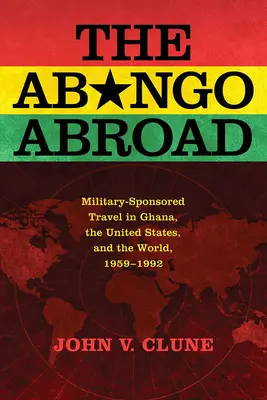 El Abongo en el Extranjero: Viajes patrocinados por militares en Ghana, Estados Unidos y el mundo, 1959-1992 - The Abongo Abroad: Military-Sponsored Travel in Ghana, the United States, and the World, 1959-1992