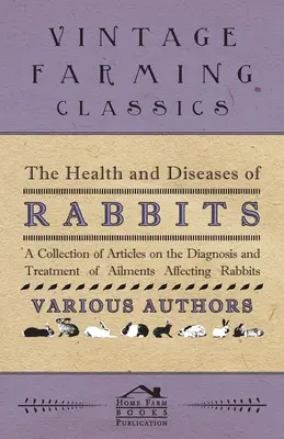 La salud y las enfermedades de los conejos - Una colección de artículos sobre el diagnóstico y el tratamiento de las dolencias que afectan a los conejos - The Health and Diseases of Rabbits - A Collection of Articles on the Diagnosis and Treatment of Ailments Affecting Rabbits