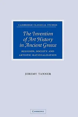 La invención de la historia del arte en la antigua Grecia: Religión, sociedad y racionalización artística - The Invention of Art History in Ancient Greece: Religion, Society and Artistic Rationalisation