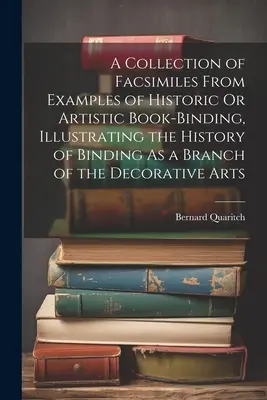 Una colección de facsímiles de ejemplos de encuadernaciones históricas o artísticas que ilustran la historia de la encuadernación como rama de las artes decorativas - A Collection of Facsimiles From Examples of Historic Or Artistic Book-Binding, Illustrating the History of Binding As a Branch of the Decorative Arts