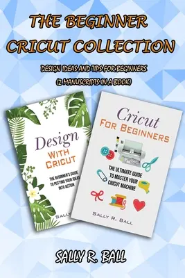 La Colección Cricut Para Principiantes: Ideas De Diseño Y Consejos Para Principiantes (2 Manuscritos En Un Libro) - The Beginner Cricut Collection: Design Ideas And Tips For Beginners (2 Manuscripts In A Book)