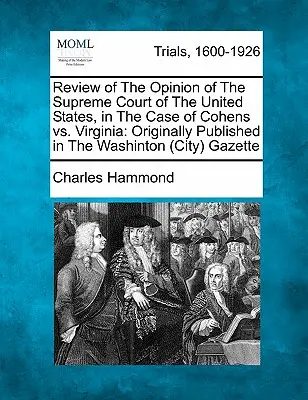 Reseña de la opinión del Tribunal Supremo de los Estados Unidos en el caso Cohens contra Virginia: Publicado originalmente en el Washinton (City) Gaze - Review of the Opinion of the Supreme Court of the United States, in the Case of Cohens vs. Virginia: Originally Published in the Washinton (City) Gaze