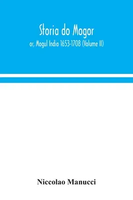 Storia do Mogor; or, Mogul India 1653-1708 (Volumen II) - Storia do Mogor; or, Mogul India 1653-1708 (Volume II)
