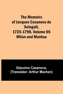 Memorias de Jacques Casanova de Seingalt, 1725-1798. Tomo 05: Milán y Mantua - The Memoirs of Jacques Casanova de Seingalt, 1725-1798. Volume 05: Milan and Mantua