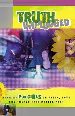 La verdad desenchufada para chicas: Historias para adolescentes sobre la fe, el amor y las cosas que más importan - Truth Unplugged for Girls: Stories for Teens on Faith, Love, and Things That Matter Most