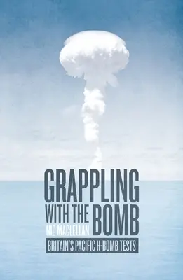 Lidiando con la bomba: Las pruebas británicas de la bomba H en el Pacífico - Grappling with the Bomb: Britain's Pacific H-bomb tests