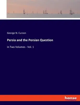 Persia y la cuestión persa: en dos volúmenes - Vol. 1 - Persia and the Persian Question: in Two Volumes - Vol. 1