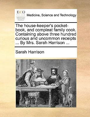 El libro de bolsillo del ama de casa y cocinera familiar completa. Contiene más de trescientas recetas curiosas y poco comunes ... por la Sra. Sarah Harrison ... - The House-Keeper's Pocket-Book, and Compleat Family Cook. Containing Above Three Hundred Curious and Uncommon Receipts ... by Mrs. Sarah Harrison ...