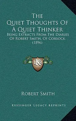 Los pensamientos tranquilos de un pensador tranquilo: Extractos de los diarios de Robert Smith, de Corsock (1896) - The Quiet Thoughts Of A Quiet Thinker: Being Extracts From The Diaries Of Robert Smith, Of Corsock (1896)