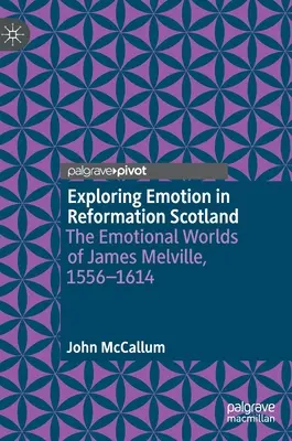 Explorando la emoción en la Escocia de la Reforma: Los mundos emocionales de James Melville, 1556-1614 - Exploring Emotion in Reformation Scotland: The Emotional Worlds of James Melville, 1556-1614