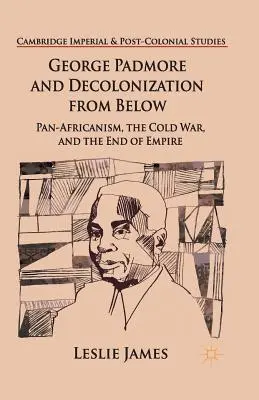 George Padmore y la descolonización desde abajo: El panafricanismo, la Guerra Fría y el fin del Imperio - George Padmore and Decolonization from Below: Pan-Africanism, the Cold War, and the End of Empire