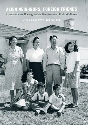 Vecinos extranjeros, amigos extranjeros: Asian Americans, Housing, and the Transformation of Urban California (Los asiático-americanos, la vivienda y la transformación de la California urbana) - Alien Neighbors, Foreign Friends: Asian Americans, Housing, and the Transformation of Urban California