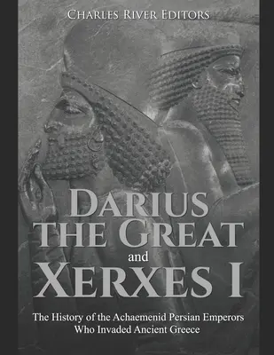 Darío el Grande y Jerjes I: La historia de los emperadores persas aqueménidas que invadieron la antigua Grecia - Darius the Great and Xerxes I: The History of the Achaemenid Persian Emperors Who Invaded Ancient Greece