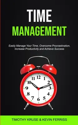 Gestión del tiempo: Gestione fácilmente su tiempo, supere la procrastinación, aumente la productividad y alcance el éxito - Time Management: Easily Manage Your Time, Overcome Procrastination, Increase Productivity and Achieve Success