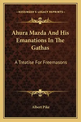 Ahura Mazda y sus emanaciones en los gathas: tratado para francmasones - Ahura Mazda And His Emanations In The Gathas: A Treatise For Freemasons