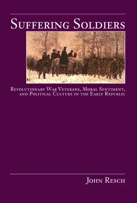 Suffering Soldiers: Veteranos de la Guerra Revolucionaria, sentimiento moral y cultura política en los albores de la República - Suffering Soldiers: Revolutionary War Veterans, Moral Sentiment, and Political Culture in the Early Republic