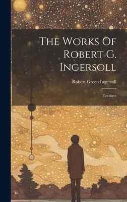 Las obras de Robert G. Ingersoll: Conferencias - The Works Of Robert G. Ingersoll: Lectures