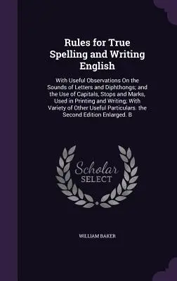 Reglas para escribir y deletrear correctamente en inglés: Con observaciones útiles sobre los sonidos de las letras y los diptongos, y el uso de mayúsculas, puntos y tildes. - Rules for True Spelling and Writing English: With Useful Observations On the Sounds of Letters and Diphthongs; and the Use of Capitals, Stops and Mark