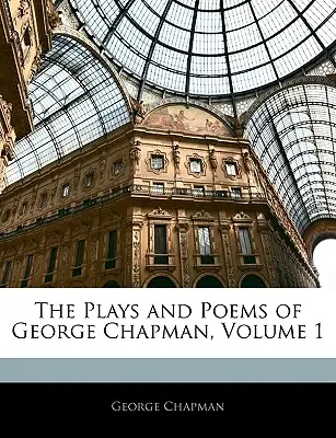 Obras y poemas de George Chapman, Volumen 1 - The Plays and Poems of George Chapman, Volume 1