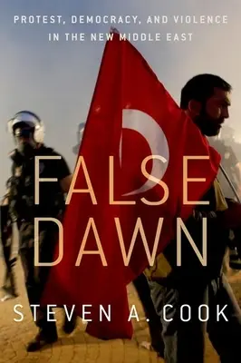 Falso amanecer: protesta, democracia y violencia en el nuevo Oriente Medio - False Dawn: Protest, Democracy, and Violence in the New Middle East