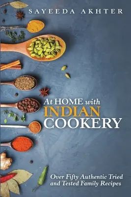 En casa con la cocina india: Más de Cincuenta Auténticas Recetas Familiares Probadas y Comprobadas - At Home with Indian Cookery: Over Fifty Authentic Tried and Tested Family Recipes