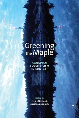 Greening the Maple: Canadian Ecocriticism in Context (Ecocriticismo canadiense en su contexto) - Greening the Maple: Canadian Ecocriticism in Context