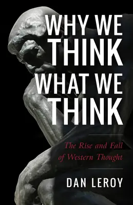 Por qué pensamos lo que pensamos: Auge y declive del pensamiento occidental - Why We Think What We Think: The Rise and Fall of Western Thought