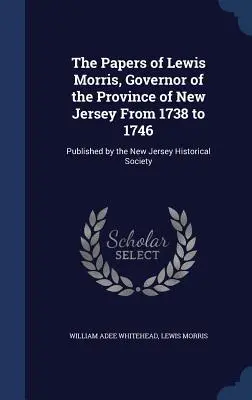 The Papers of Lewis Morris, Governor of the Province of New Jersey From 1738 to 1746: Published by the New Jersey Historical Society (Los Documentos de Lewis Morris, Gobernador de la Provincia de Nueva Jersey de 1738 a 1746: Publicados por la Sociedad Histórica de Nueva Jersey) - The Papers of Lewis Morris, Governor of the Province of New Jersey From 1738 to 1746: Published by the New Jersey Historical Society