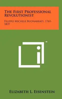 El primer revolucionario profesional: Filippo Michele Buonarrati, 1761-1837 - The First Professional Revolutionist: Filippo Michele Buonarrati, 1761-1837