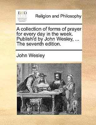 Una Colección de Formas de Oración para Cada Día de la Semana. Publicado por John Wesley, ... la Séptima Edición. - A Collection of Forms of Prayer for Every Day in the Week. Publish'd by John Wesley, ... the Seventh Edition.