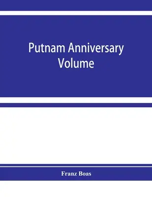 Putnam anniversary volume; anthropological essays presented to Frederic Ward Putnam in honor of his seventieth birthday, April 16, 1909