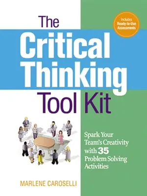 La caja de herramientas del pensamiento crítico: Despierte la creatividad de su equipo con 35 actividades de resolución de problemas - The Critical Thinking Toolkit: Spark Your Team's Creativity with 35 Problem Solving Activities