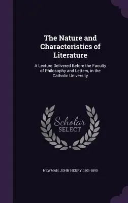 La naturaleza y las características de la literatura: Conferencia pronunciada ante la Facultad de Filosofía y Letras de la Universidad Católica - The Nature and Characteristics of Literature: A Lecture Delivered Before the Faculty of Philosophy and Letters, in the Catholic University