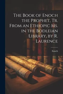 The Book of Enoch the Prophet, Tr. From an Ethiopic Ms. in the Bodleian Library, por R. Laurence - The Book of Enoch the Prophet, Tr. From an Ethiopic Ms. in the Bodleian Library, by R. Laurence