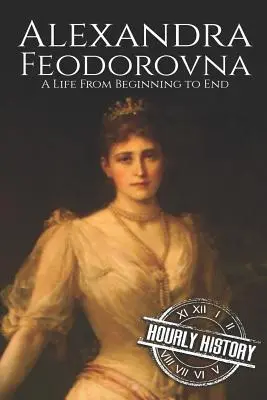 Alexandra Feodorovna: Una vida de principio a fin - Alexandra Feodorovna: A Life From Beginning to End