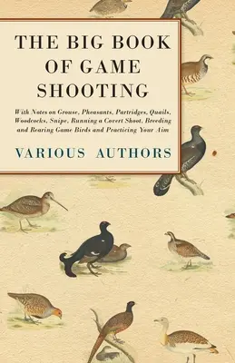 The Big Book of Game Shooting - Con notas sobre el urogallo, el faisán, la perdiz, la codorniz, la becada, la agachadiza, la caza encubierta, la cría y el engorde de la ga - The Big Book of Game Shooting - With Notes on Grouse, Pheasants, Partridges, Quails, Woodcocks, Snipe, Running a Covert Shoot, Breeding and Rearing Ga