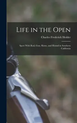 Life in the Open; Sport With rod, gun, Horse, and Hound in Southern California (La vida al aire libre; deporte con caña, pistola, caballo y sabueso en el sur de California) - Life in the Open; Sport With rod, gun, Horse, and Hound in Southern California