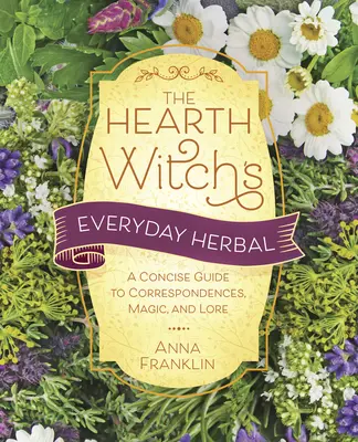 The Hearth Witch's Everyday Herbal: Guía concisa de correspondencias, magia y sabiduría popular - The Hearth Witch's Everyday Herbal: A Concise Guide to Correspondences, Magic, and Lore