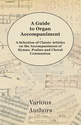 A Guide to Organ Accompaniment - A Selection of Classic Articles on the Accompaniment of Hymns, Psalms and Choral Communion (Guía para el acompañamiento de órgano - Selección de artículos clásicos sobre el acompañamiento de himnos, salmos y comunión coral) - A Guide to Organ Accompaniment - A Selection of Classic Articles on the Accompaniment of Hymns, Psalms and Choral Communion