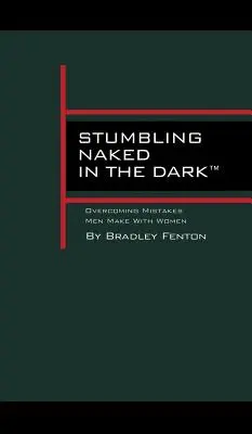 Tropezar desnudo en la oscuridad: Cómo superar los errores que cometen los hombres con las mujeres - Stumbling Naked in the Dark: Overcoming Mistakes Men Make WIth Women